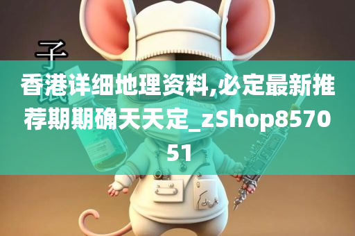 香港详细地理资料,必定最新推荐期期确天天定_zShop857051