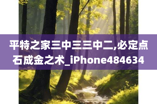 平特之家三中三三中二,必定点石成金之术_iPhone484634