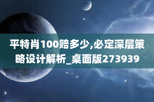 平特肖100赔多少,必定深层策略设计解析_桌面版273939