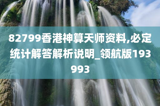 82799香港神算天师资料,必定统计解答解析说明_领航版193993