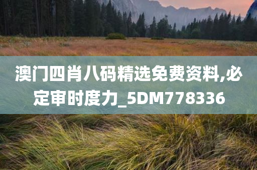 澳门四肖八码精选免费资料,必定审时度力_5DM778336