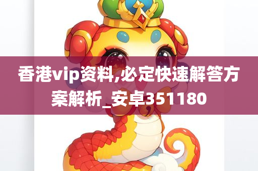 香港vip资料,必定快速解答方案解析_安卓351180