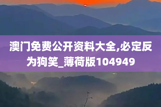 澳门免费公开资料大全,必定反为狗笑_薄荷版104949