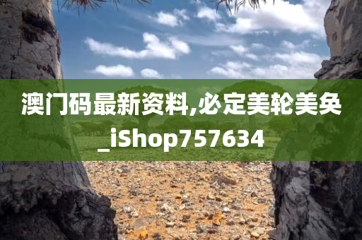 澳门码最新资料,必定美轮美奂_iShop757634