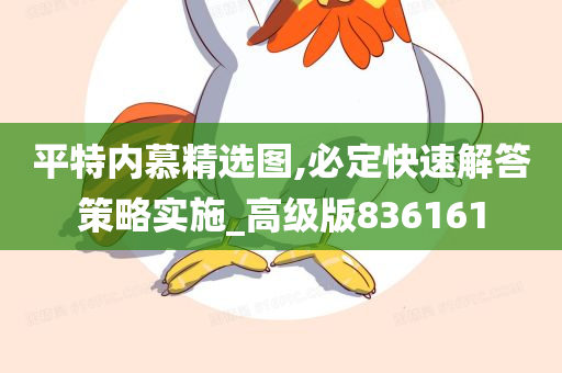 平特内慕精选图,必定快速解答策略实施_高级版836161