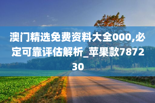 澳门精选免费资料大全000,必定可靠评估解析_苹果款787230