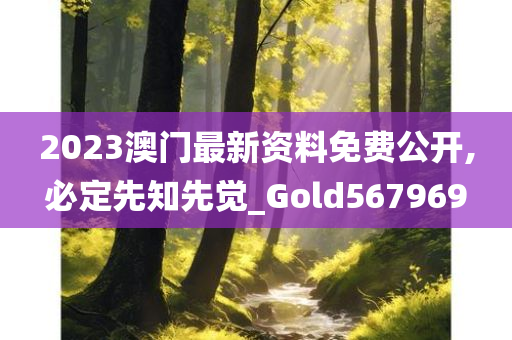 2023澳门最新资料免费公开,必定先知先觉_Gold567969