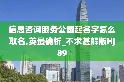 信息咨询服务公司起名字怎么取名,英最确析_不求甚解版HJ89