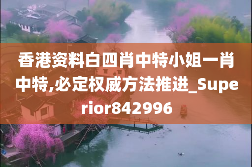 香港资料白四肖中特小姐一肖中特,必定权威方法推进_Superior842996