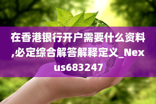 在香港银行开户需要什么资料,必定综合解答解释定义_Nexus683247