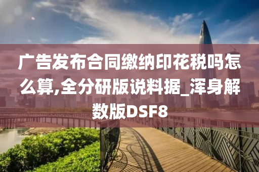 广告发布合同缴纳印花税吗怎么算,全分研版说料据_浑身解数版DSF8