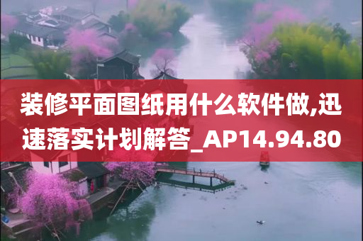 装修平面图纸用什么软件做,迅速落实计划解答_AP14.94.80