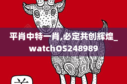 平肖中特一肖,必定共创辉煌_watchOS248989