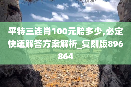 平特三连肖100元赔多少,必定快速解答方案解析_复刻版896864