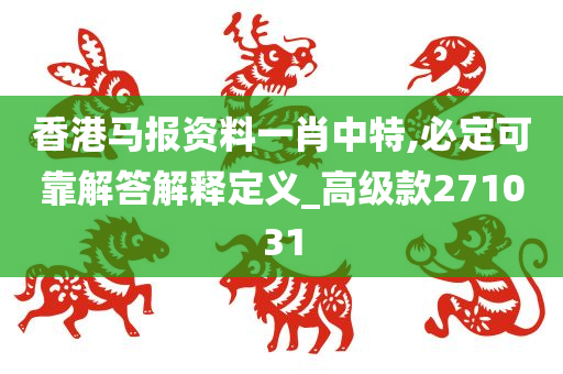 香港马报资料一肖中特,必定可靠解答解释定义_高级款271031