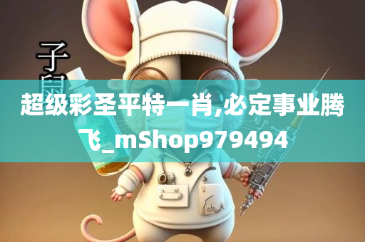 超级彩圣平特一肖,必定事业腾飞_mShop979494