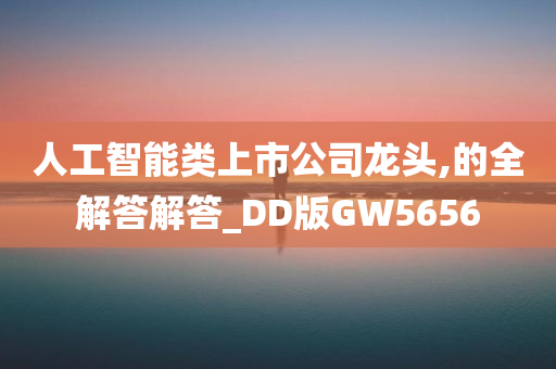 人工智能类上市公司龙头,的全解答解答_DD版GW5656