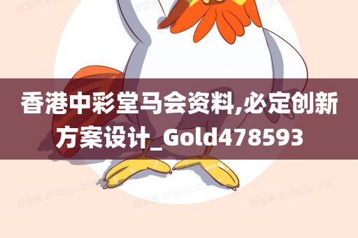 香港中彩堂马会资料,必定创新方案设计_Gold478593