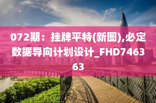 072期：挂牌平特(新图),必定数据导向计划设计_FHD746363