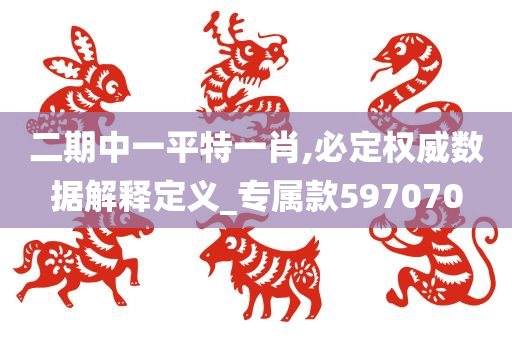 二期中一平特一肖,必定权威数据解释定义_专属款597070