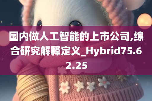 国内做人工智能的上市公司,综合研究解释定义_Hybrid75.62.25