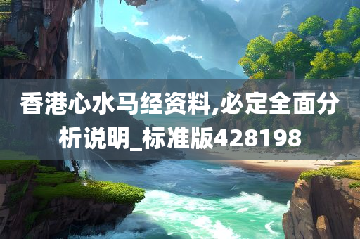 香港心水马经资料,必定全面分析说明_标准版428198