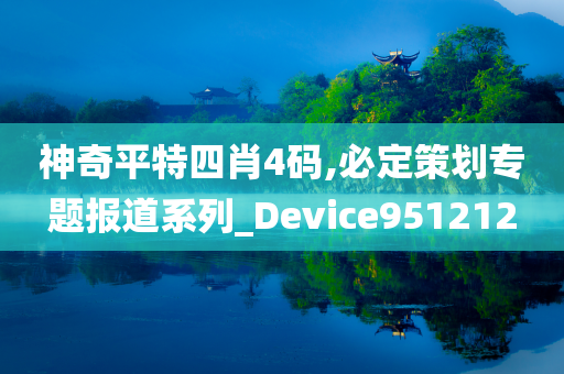 神奇平特四肖4码,必定策划专题报道系列_Device951212