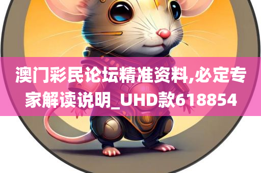 澳门彩民论坛精准资料,必定专家解读说明_UHD款618854