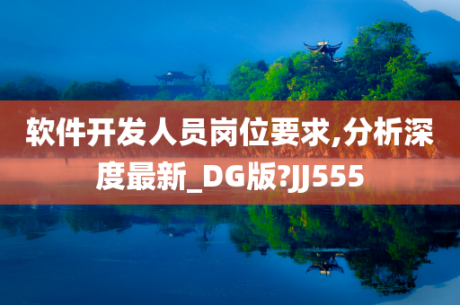 软件开发人员岗位要求,分析深度最新_DG版?JJ555