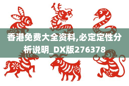 香港免费大全资料,必定定性分析说明_DX版276378