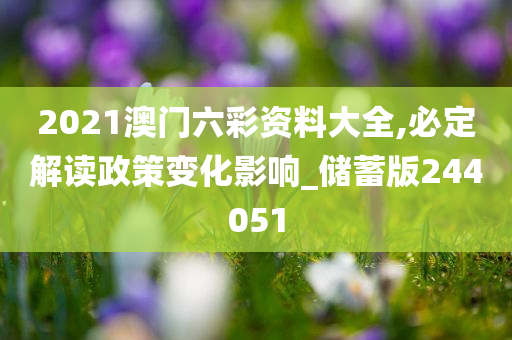 2021澳门六彩资料大全,必定解读政策变化影响_储蓄版244051