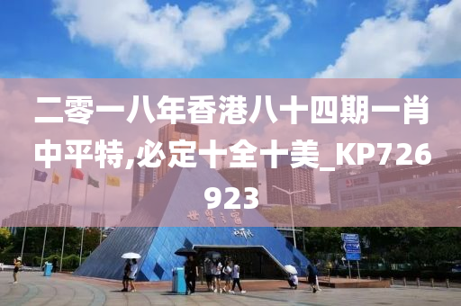 二零一八年香港八十四期一肖中平特,必定十全十美_KP726923