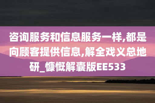 咨询服务和信息服务一样,都是向顾客提供信息,解全戏义总地研_慷慨解囊版EE533