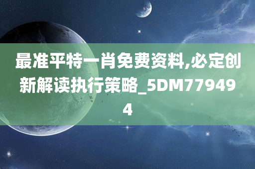 最准平特一肖免费资料,必定创新解读执行策略_5DM779494