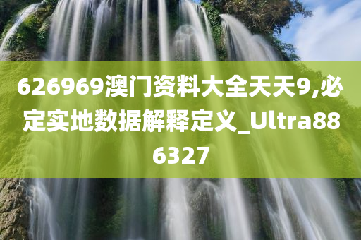 626969澳门资料大全天天9,必定实地数据解释定义_Ultra886327