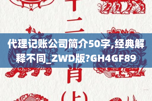 代理记账公司简介50字,经典解释不同_ZWD版?GH4GF89