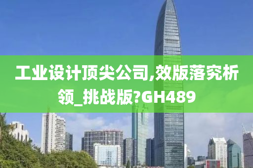 工业设计顶尖公司,效版落究析领_挑战版?GH489