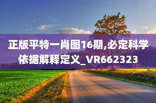 正版平特一肖图16期,必定科学依据解释定义_VR662323