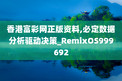 香港富彩网正版资料,必定数据分析驱动决策_RemixOS999692