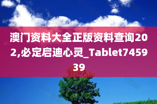 澳门资料大全正版资料查询202,必定启迪心灵_Tablet745939