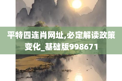 平特四连肖网址,必定解读政策变化_基础版998671