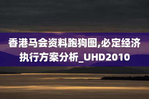 香港马会资料跑狗图,必定经济执行方案分析_UHD2010