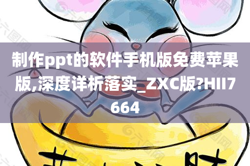 制作ppt的软件手机版免费苹果版,深度详析落实_ZXC版?HII7664