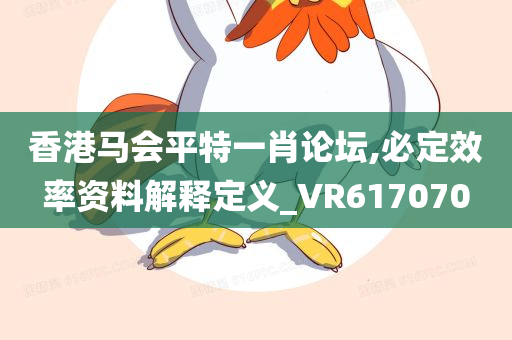 香港马会平特一肖论坛,必定效率资料解释定义_VR617070