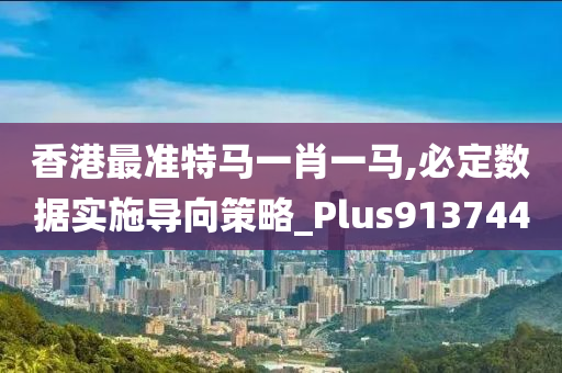 香港最准特马一肖一马,必定数据实施导向策略_Plus913744