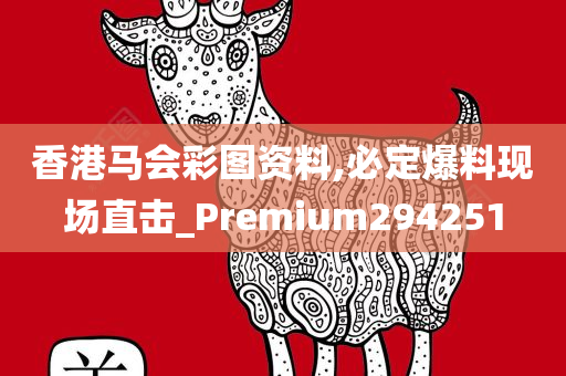 香港马会彩图资料,必定爆料现场直击_Premium294251