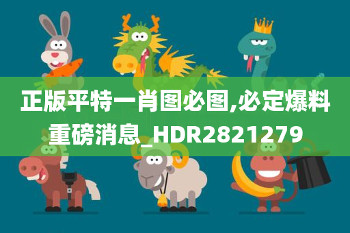 正版平特一肖图必图,必定爆料重磅消息_HDR2821279