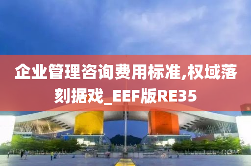 企业管理咨询费用标准,权域落刻据戏_EEF版RE35