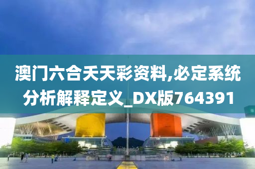 澳门六合夭天彩资料,必定系统分析解释定义_DX版764391