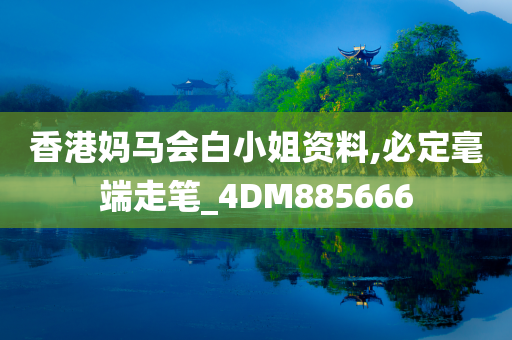 香港妈马会白小姐资料,必定毫端走笔_4DM885666